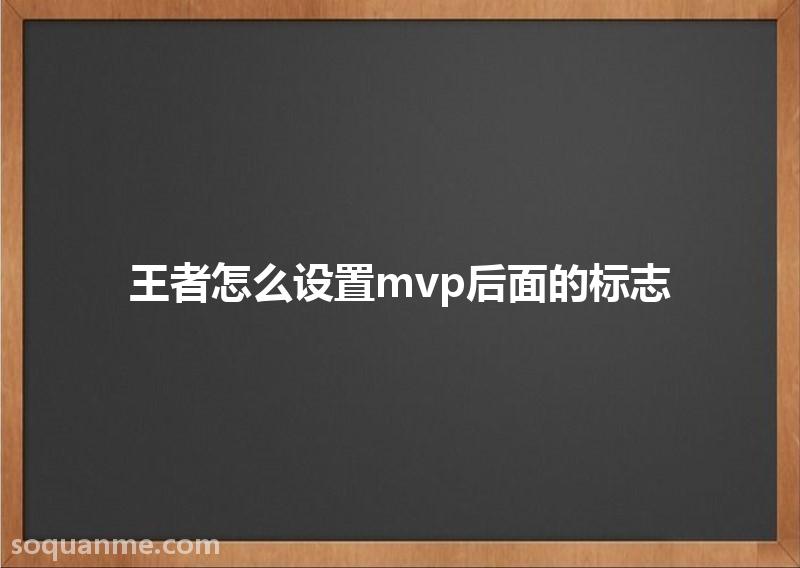 王者荣耀MVP标志怎么更换(王者怎么设置mvp后面的标志)