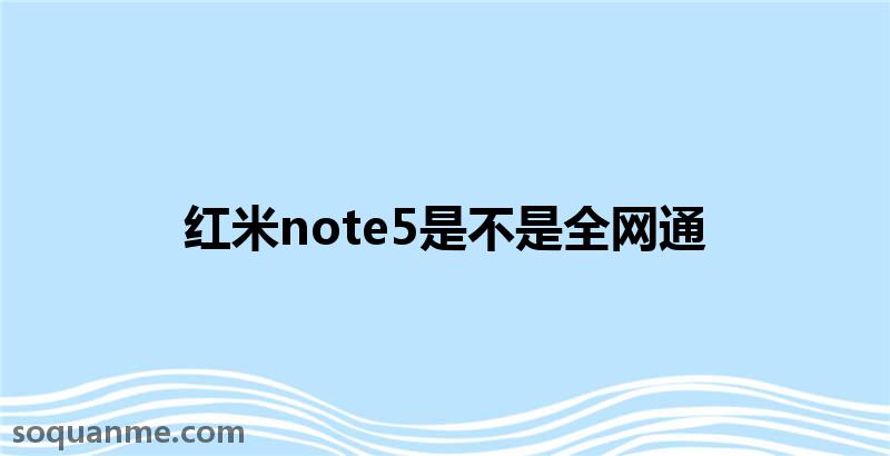 红米note5配置参数(红米note5是不是全网通)