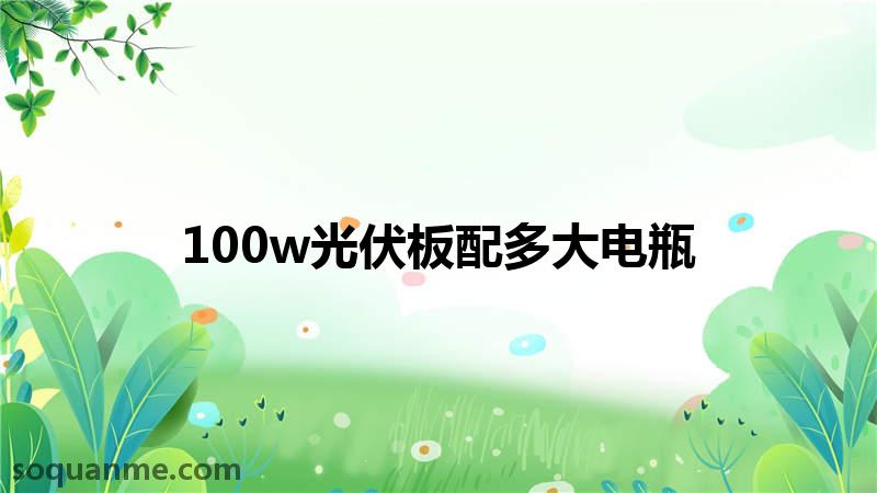 100w太阳能板配多大的电池(100w光伏板配多大电瓶)