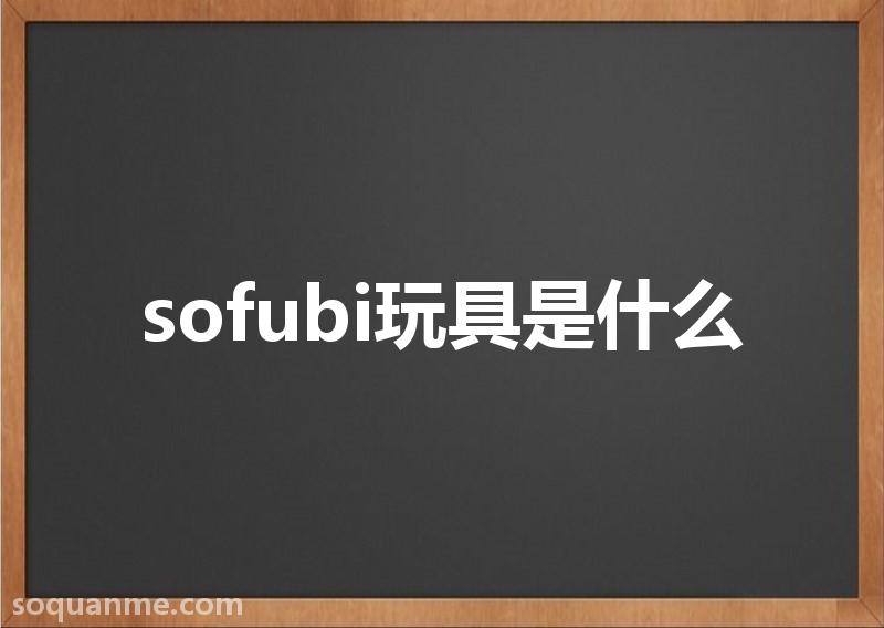 Sofubi材质缺点(sofubi玩具是什么)