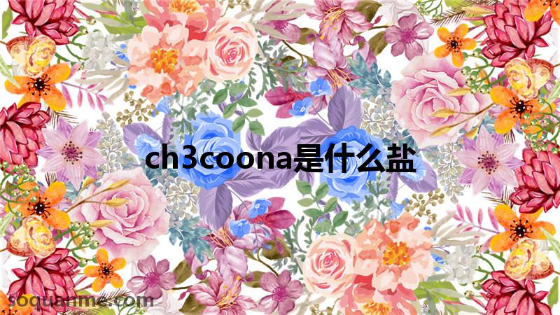 ch3coona叫什么(ch3coona是什么盐)